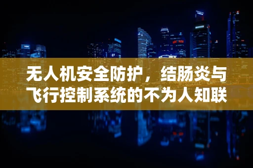 无人机安全防护，结肠炎与飞行控制系统的不为人知联系？