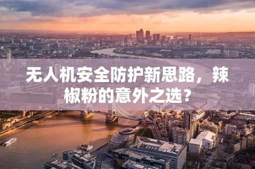 无人机安全防护新思路，辣椒粉的意外之选？