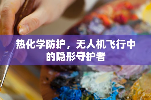 热化学防护，无人机飞行中的隐形守护者