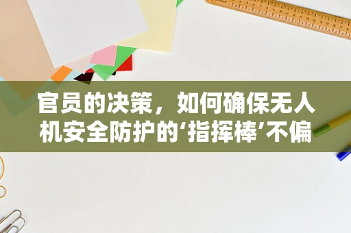 官员的决策，如何确保无人机安全防护的‘指挥棒’不偏离？