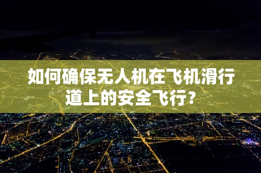 如何确保无人机在飞机滑行道上的安全飞行？