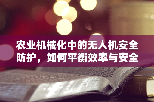 农业机械化中的无人机安全防护，如何平衡效率与安全？