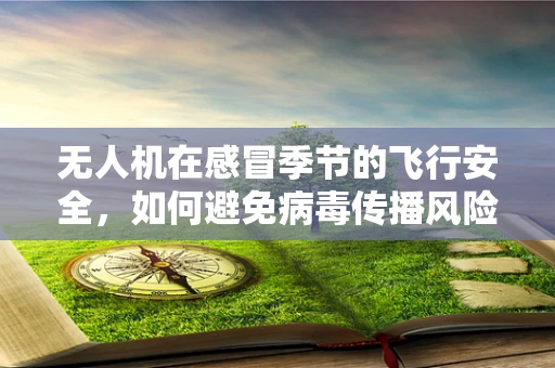 无人机在感冒季节的飞行安全，如何避免病毒传播风险？