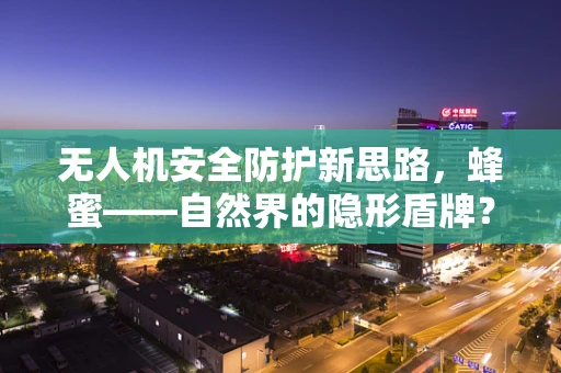 无人机安全防护新思路，蜂蜜——自然界的隐形盾牌？