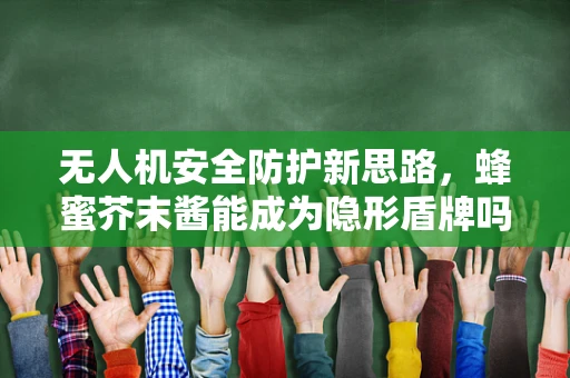无人机安全防护新思路，蜂蜜芥末酱能成为隐形盾牌吗？