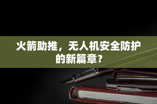 火箭助推，无人机安全防护的新篇章？