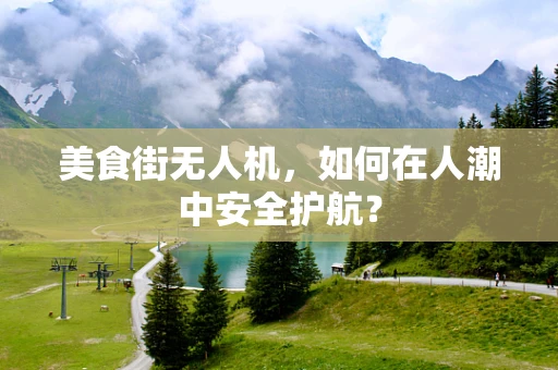 美食街无人机，如何在人潮中安全护航？