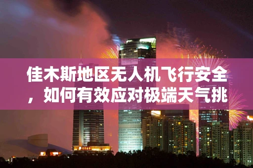 佳木斯地区无人机飞行安全，如何有效应对极端天气挑战？