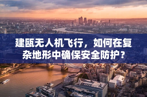 建瓯无人机飞行，如何在复杂地形中确保安全防护？