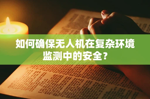 如何确保无人机在复杂环境监测中的安全？
