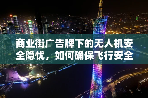 商业街广告牌下的无人机安全隐忧，如何确保飞行安全？