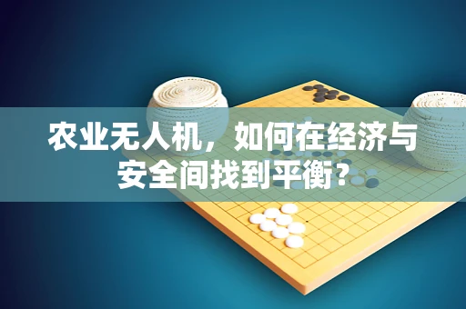 农业无人机，如何在经济与安全间找到平衡？