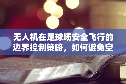 无人机在足球场安全飞行的边界控制策略，如何避免空中足球的尴尬？