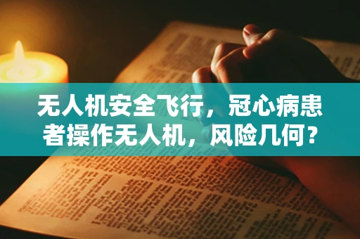 无人机安全飞行，冠心病患者操作无人机，风险几何？