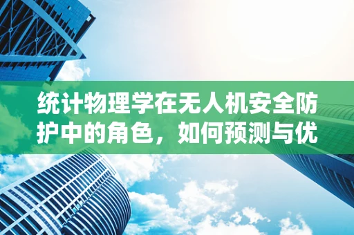 统计物理学在无人机安全防护中的角色，如何预测与优化？