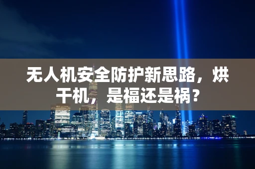 无人机安全防护新思路，烘干机，是福还是祸？