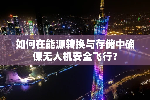 如何在能源转换与存储中确保无人机安全飞行？