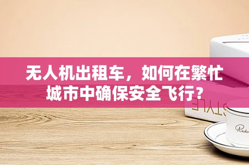无人机出租车，如何在繁忙城市中确保安全飞行？