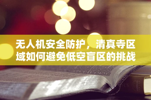 无人机安全防护，清真寺区域如何避免低空盲区的挑战？