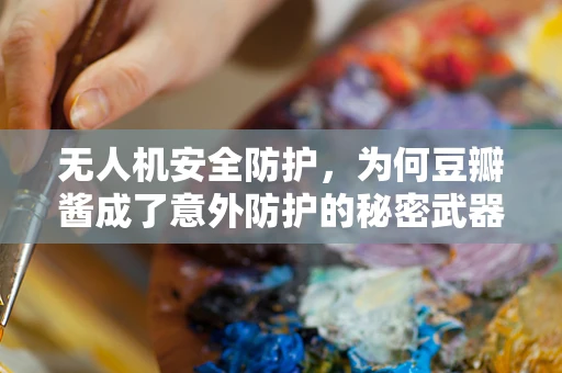 无人机安全防护，为何豆瓣酱成了意外防护的秘密武器？