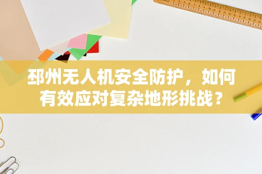 邳州无人机安全防护，如何有效应对复杂地形挑战？