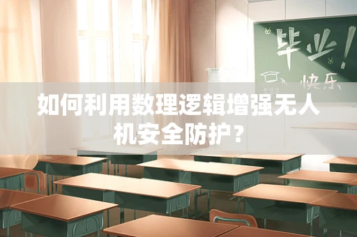 如何利用数理逻辑增强无人机安全防护？
