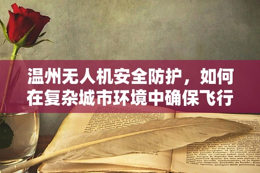 温州无人机安全防护，如何在复杂城市环境中确保飞行安全？