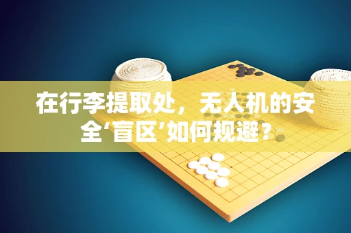在行李提取处，无人机的安全‘盲区’如何规避？
