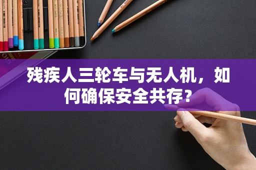 残疾人三轮车与无人机，如何确保安全共存？