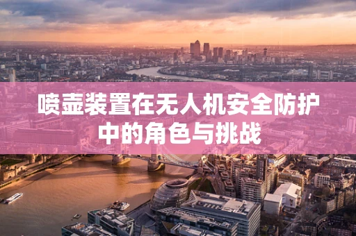 喷壶装置在无人机安全防护中的角色与挑战