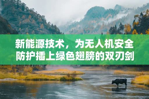 新能源技术，为无人机安全防护插上绿色翅膀的双刃剑？