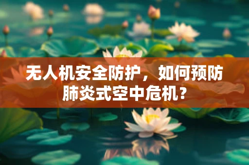无人机安全防护，如何预防肺炎式空中危机？