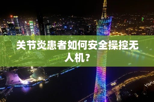 关节炎患者如何安全操控无人机？