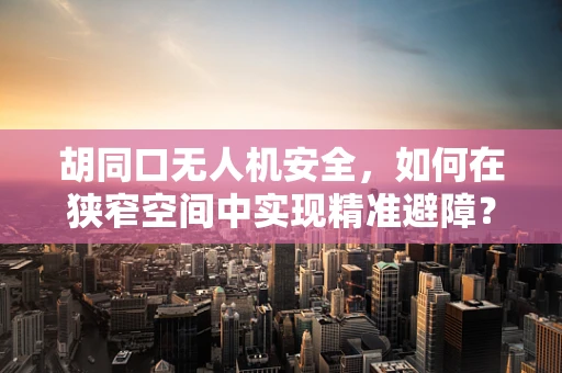 胡同口无人机安全，如何在狭窄空间中实现精准避障？