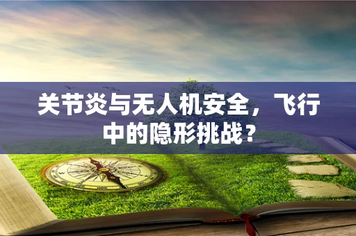 关节炎与无人机安全，飞行中的隐形挑战？