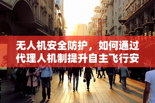 无人机安全防护，如何通过代理人机制提升自主飞行安全性？