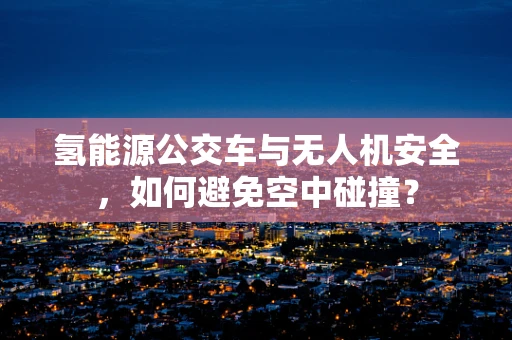 氢能源公交车与无人机安全，如何避免空中碰撞？