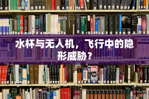 水杯与无人机，飞行中的隐形威胁？