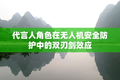 代言人角色在无人机安全防护中的双刃剑效应