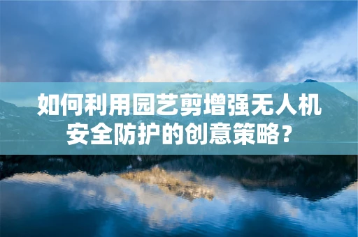 如何利用园艺剪增强无人机安全防护的创意策略？