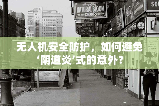 无人机安全防护，如何避免‘阴道炎’式的意外？