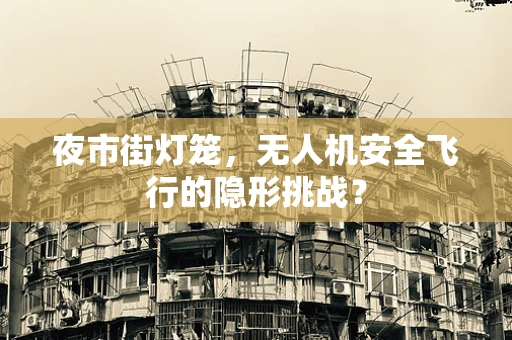 夜市街灯笼，无人机安全飞行的隐形挑战？