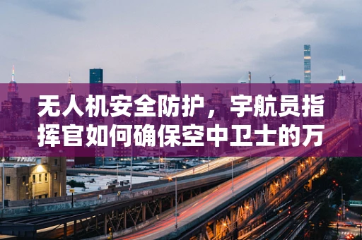 无人机安全防护，宇航员指挥官如何确保空中卫士的万无一失？