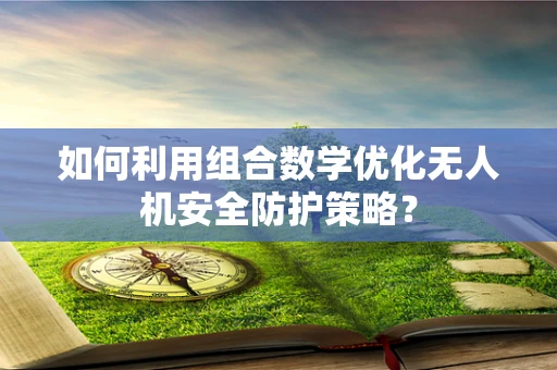如何利用组合数学优化无人机安全防护策略？