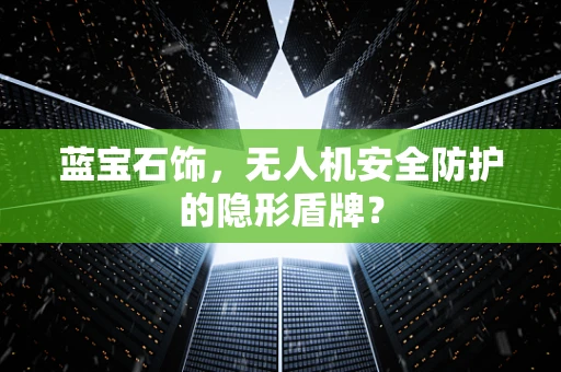 蓝宝石饰，无人机安全防护的隐形盾牌？