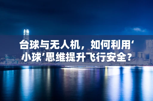 台球与无人机，如何利用‘小球’思维提升飞行安全？