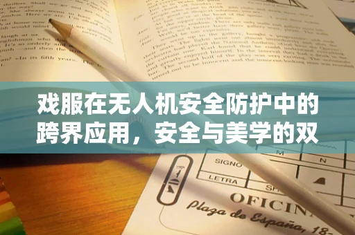 戏服在无人机安全防护中的跨界应用，安全与美学的双重挑战