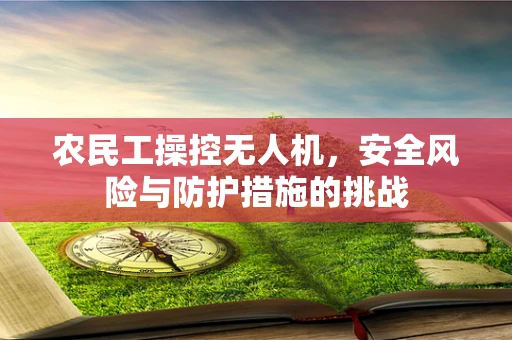 农民工操控无人机，安全风险与防护措施的挑战