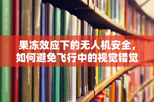 果冻效应下的无人机安全，如何避免飞行中的视觉错觉？