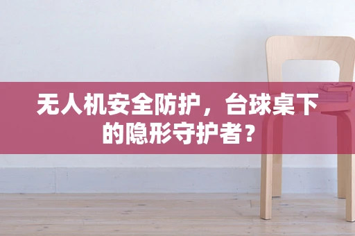 无人机安全防护，台球桌下的隐形守护者？